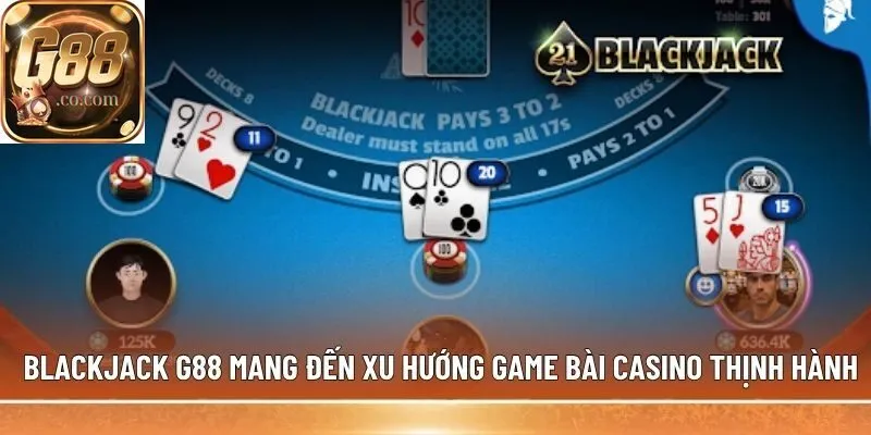 Blackjack G88 mang đến xu hướng game bài Casino thịnh hành