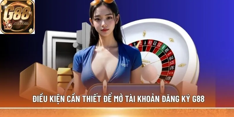Điều kiện cần thiết để mở tài khoản đăng ký G88